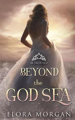 Beyond the God Sea: Betrothed - Elora Morgan - cover