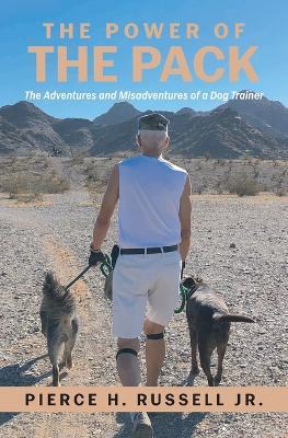 The Power of the Pack: The Adventures and Misadventures of a Dog Trainer - Pierce H Russell - cover