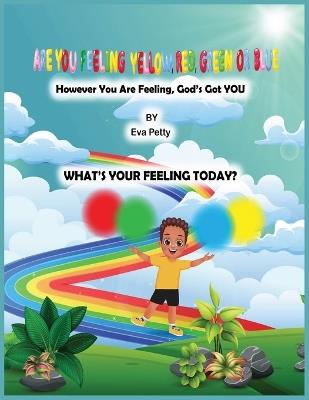 ARE YOU FEELING YELLOW, RED, GREEN, OR BLUE? However You Are Feeling, God's Got YOU - Eva Petty - cover