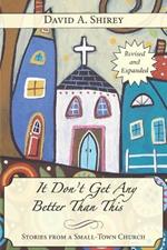 It Don't Get Any Better Than This: Stories From a Small-Town Church (Revised and Expanded)