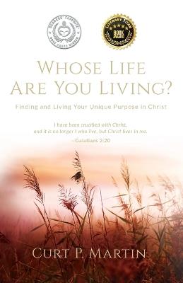 Whose Life Are You Living?: Finding and Living Your Unique Purpose in Christ - Curt P Martin - cover