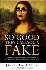 So Good They Call You a Fake: Command Attention, Monetize Your Talent Stack, and Become the Uncontested Authority in Your Niche