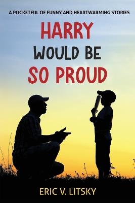Harry Would be So Proud: A pocketful of funny and heartwarming stories - Eric V Litsky - cover