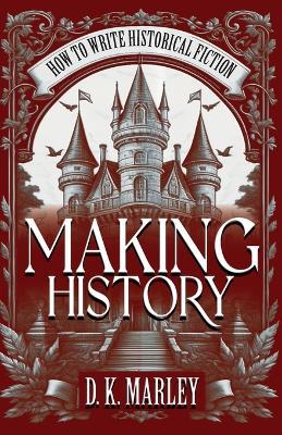 Making History: How to Write Historical Fiction - Dk Marley,Historium Press - cover