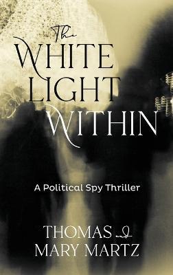 The White Light Within: A Political Spy Thriller - Thomas Martz,Mary Martz - cover