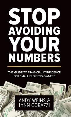 Stop Avoiding Your Numbers: The Guide to Financial Confidence for Small Business Owners - Andy Weins,Lynn Corazzi - cover