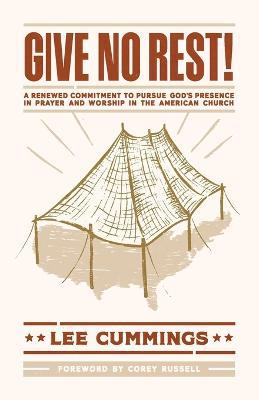 Give No Rest!: A Renewed Commitment to Pursue God's Presence in Prayer and Worship in the American Church - Lee M Cummings - cover