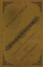 William Smith on Mormonism: A True Account of the Origin of the Book of Mormon
