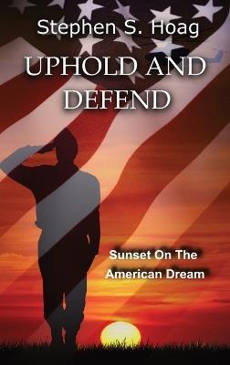 Uphold and Defend: Sunset on the American Dream - Stephen S Hoag - cover