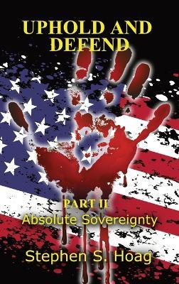 Uphold and Defend: Part II: Absolute Sovereignty - Stephen S Hoag - cover