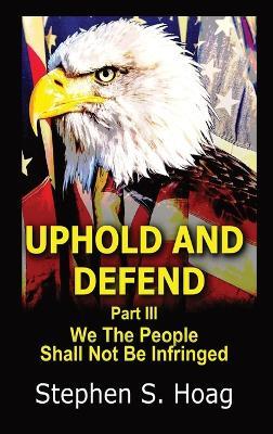 Uphold and Defend: We The People Shall Not Be Infringed - Stephen S Hoag - cover