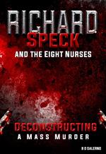 Richard Speck and the Eight Nurses: Deconstructing A Mass Murder
