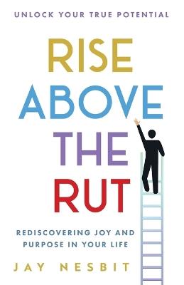Rise Above the Rut: Rediscovering Joy and Purpose in Your Life - Jay Nesbit - cover