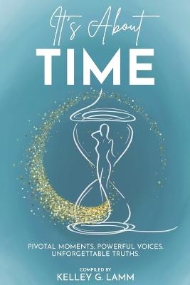 It's About TIME: Pivotal Moments. Powerful Voices. Unforgettable Truths. - Kelley G Lamm - cover