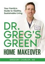 Dr. Greg's Green Home Makeover: Your Family's Guide to Healthy, Sustainable Living