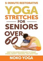 5-Minute Restorative Yoga Stretches for Seniors Over 60: Gentle Relaxing Exercises to Target Stress, Anxiety, Insomnia, and Joint Pain