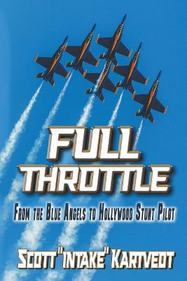 Full Throttle: From the Blue Angels to Hollywood Stunt Pilot - Scott Kartvedt - cover