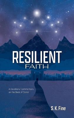 Resilient Faith: A Devotional Commentary on the Book of Daniel - S K Fine - cover