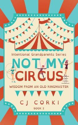 Not My Circus: Wisdom from an Old Ringmaster - Madeline Hoge,Carlene Szostak,Charlotte McLaughlin - cover