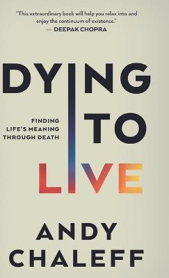 Dying to Live: Finding Life's Meaning Through Death - Andy Chaleff - cover