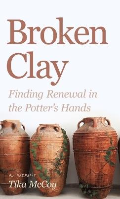 Broken Clay: Finding Renewal in the Potter's Hands - Tika McCoy - cover