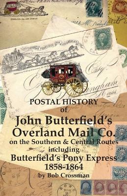 Postal History of John Butterfield's Overland Mail Co. on the Southern & Central Routes including Butterfield's Pony Express 1858-1864 - Bob O Crossman - cover