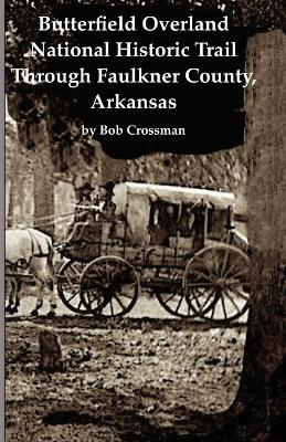 Butterfield Overland National Historic Trail Across Faulkner County, Arkansas - Bob O Crossman - cover