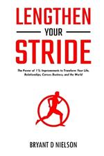 Lengthen Your Stride The Power of 1% Improvements to Transform Your Life, Relationships, Career, Business, and the World