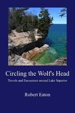 Circling the Wolf's Head: Travels and Encounters around Lake Superior