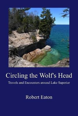 Circling the Wolf's Head: Travels and Encounters around Lake Superior - Robert Eaton - cover
