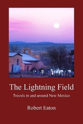 The Lightning Field: Travels in and around New Mexico - Robert Eaton - cover