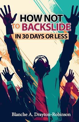 How Not to Backslide in 30 Days or Less - Blanche A a Drayton-Robinson - cover