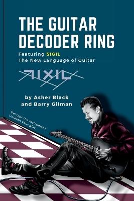 The Guitar Decoder Ring: Featuring SIGIL - the New Language of Guitar - Asher Black,Barry Gilman - cover