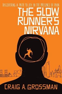 The Slow Runner's Nirvana: Discovering A Path to Joy in the Presence of Pain - Craig A Grossman - cover