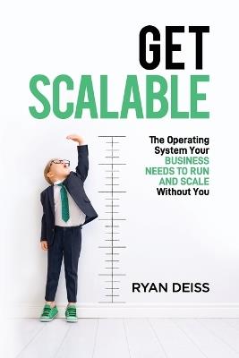Get Scalable: The Operating System Your Business Needs To Run and Scale Without You - Ryan Deiss - cover