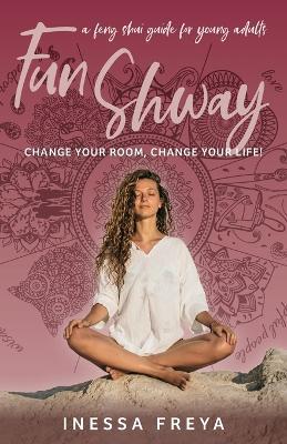 Fun Shway: A Feng Shui Guide for Young Adults - Change Your Room, Change Your Life! - Inessa Freya - cover