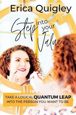 Step Into Your Value: Take a Logical Quantum Leap Into the Person You Want to Be - Erica Quigley - cover