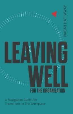 Leaving Well for the Organization: A Navigation Guide for Workplace Transitions - Naomi Hattaway - cover