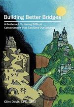 Building Better Bridges: A Guidebook To Having Difficult Conversations That Can Save Our Children