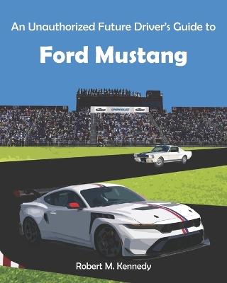 An Unauthorized Future Driver's Guide to Ford Mustang - Robert M Kennedy - cover