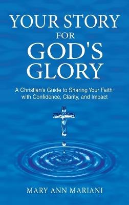 Your Story for God's Glory: A Christian's Guide to Sharing Your Faith With Confidence, Clarity, and Impact - Mary Ann Mariani - cover