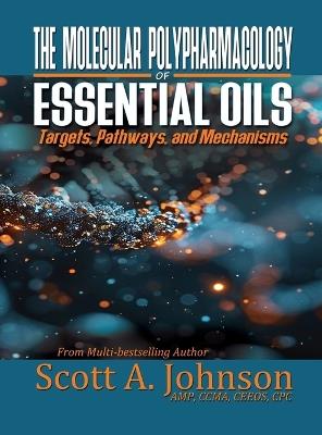 The Molecular Polypharmacology of Essential Oils: Targets, Pathways, and Mechanisms - Scott A Johnson - cover