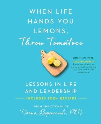 When Life Hands You Lemons, Throw Tomatoes: Lessons in Life and Leadership - Donna Rapaccioli - cover