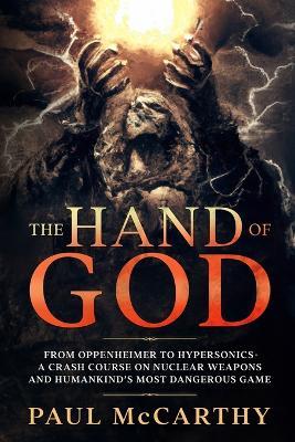 The Hand of God: From Oppenheimer to Hypersonics - A Crash Course on Nuclear Weapons and Humankind's Most Dangerous Game - Paul McCarthy - cover