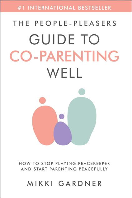 The People-Pleasers Guide to Co-Parenting Well: How to Stop Playing Peacekeeper and Start Parenting Peacefully