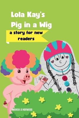 Lola Kay's Pig in a Wig: A Story for New Readers - Amanda Jo Norwood - cover