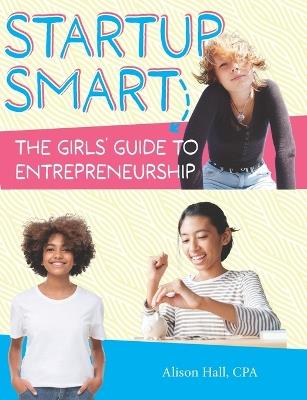 Startup Smart the Girls' Guide to Entrepreneurship - Alison Hall Cpa - cover