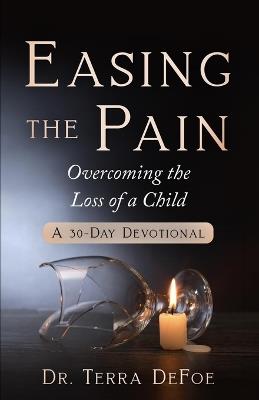 Easing the Pain Overcoming the Loss of a Child - Terra Defoe - cover