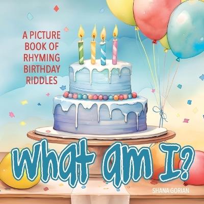 What Am I? Birthday: A Picture Book of Read-Aloud, Rhyming Birthday Riddles - Shana Gorian - cover