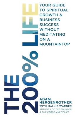 The 200% Life: Your Guide to Spiritual Growth & Business Success Without Meditating on a Mountaintop - Hallie Warner,Adam Hergenrother - cover